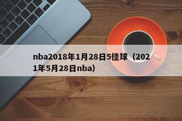 nba2018年1月28日5佳球（2021年5月28日nba）