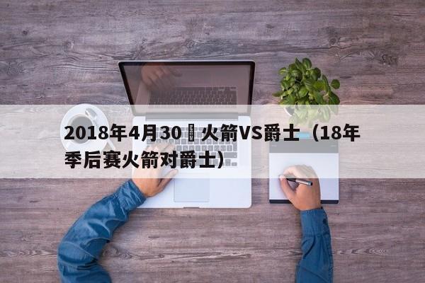 2018年4月30號火箭VS爵士（18年季後賽火箭對爵士）