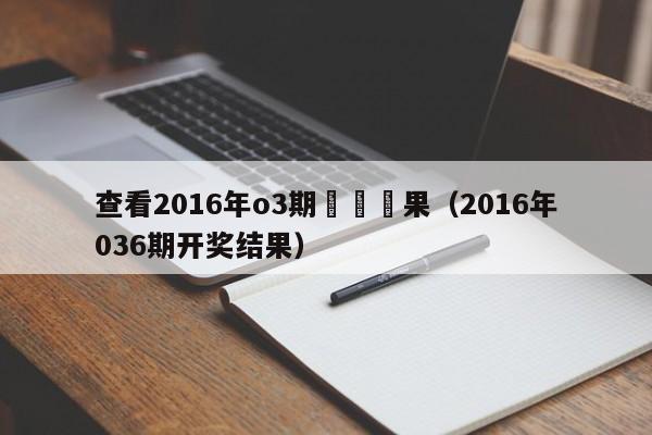 查看2016年o3期開獎結果（2016年036期開獎結果）