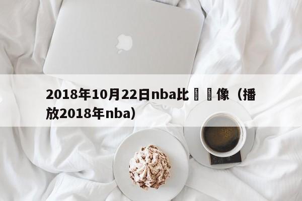 2018年10月22日nba比賽錄像（播放2018年nba）