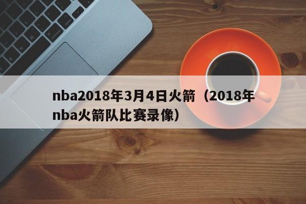 nba2018年3月4日火箭（2018年nba火箭隊比賽錄像）