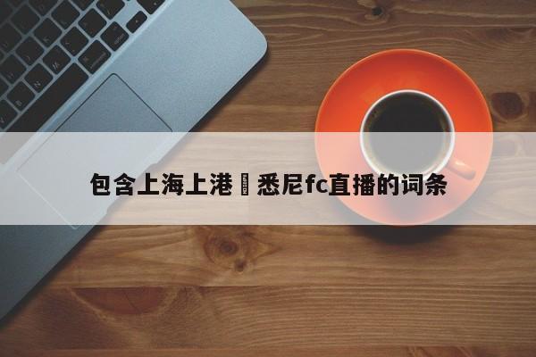 包含上海上港對悉尼fc直播的詞條