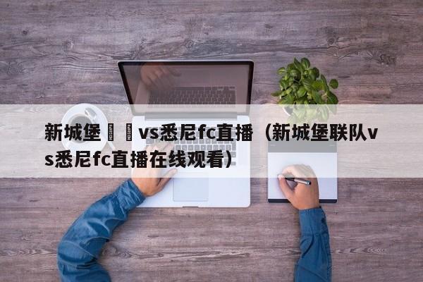 新城堡聯隊vs悉尼fc直播（新城堡聯隊vs悉尼fc直播在線觀看）