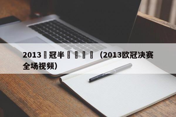 2013歐冠半決賽視頻（2013歐冠決賽全場視頻）