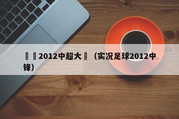 實況2012中超大補（實況足球2012中鋒）