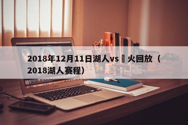 2018年12月11日湖人vs熱火回放（2018湖人賽程）