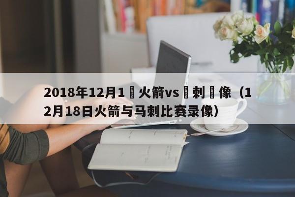 2018年12月1號火箭vs馬刺錄像（12月18日火箭與馬刺比賽錄像）