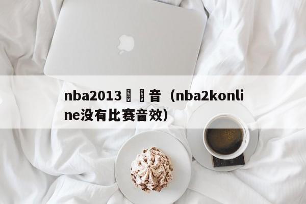 nba2013沒聲音（nba2konline沒有比賽音效）