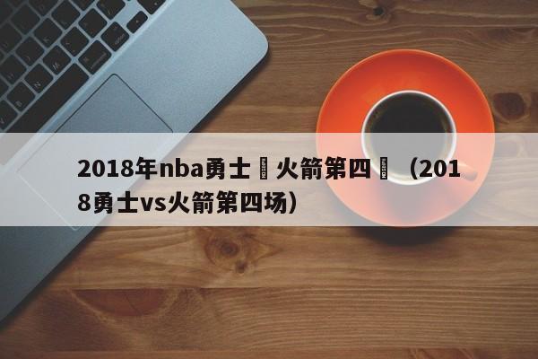 2018年nba勇士對火箭第四場（2018勇士vs火箭第四場）