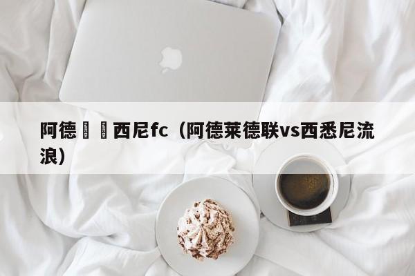 阿德來對西尼fc（阿德萊德聯vs西悉尼流浪）