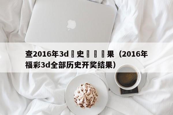 查2016年3d曆史開獎結果（2016年福彩3d全部歷史開獎結果）