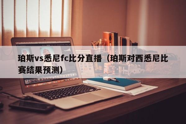 珀斯vs悉尼fc比分直播（珀斯對西悉尼比賽結果預測）