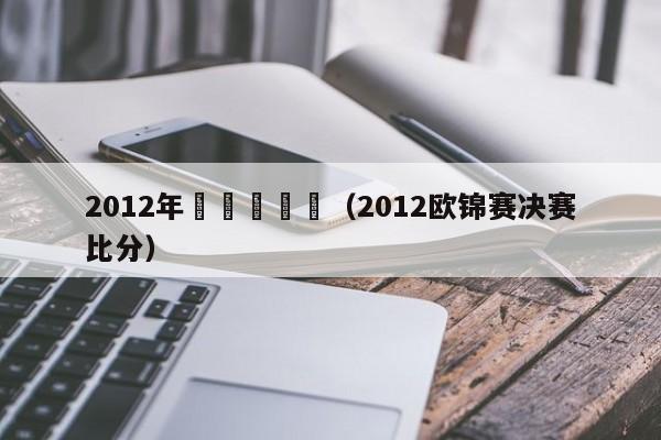 2012年歐錦賽決賽（2012歐錦賽決賽比分）