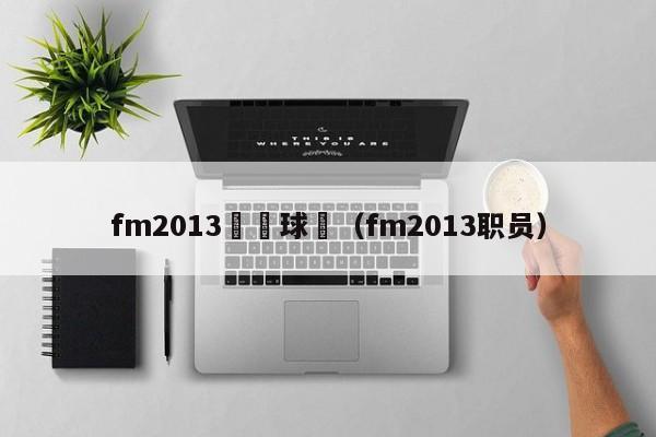 fm2013關聯球隊（fm2013職員）