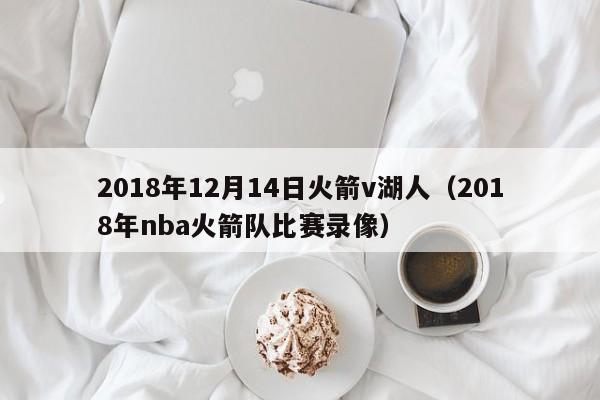 2018年12月14日火箭v湖人（2018年nba火箭隊比賽錄像）