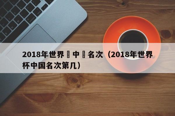 2018年世界盃中國名次（2018年世界杯中國名次第幾）