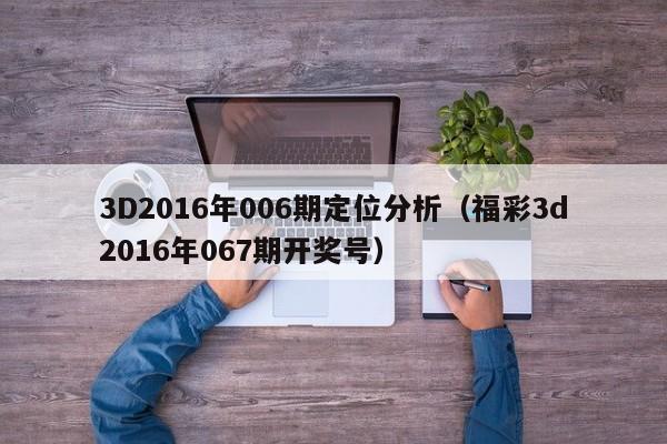 3D2016年006期定位分析（福彩3d2016年067期開獎號）