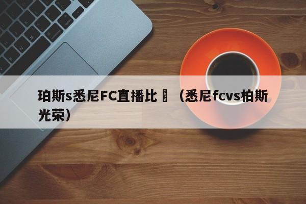 珀斯s悉尼FC直播比賽（悉尼fcvs柏斯光榮）