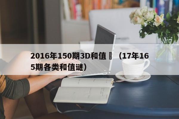 2016年150期3D和值謎（17年165期各類和值謎）