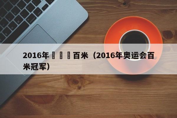 2016年奧運會百米（2016年奧運會百米冠軍）