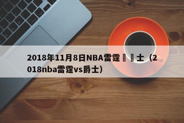 2018年11月8日NBA雷霆對騎士（2018nba雷霆vs爵士）