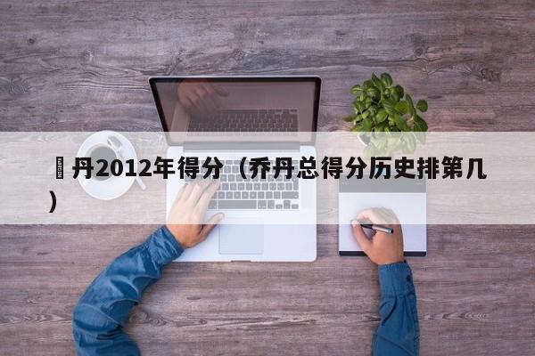 喬丹2012年得分（喬丹總得分歷史排第幾）