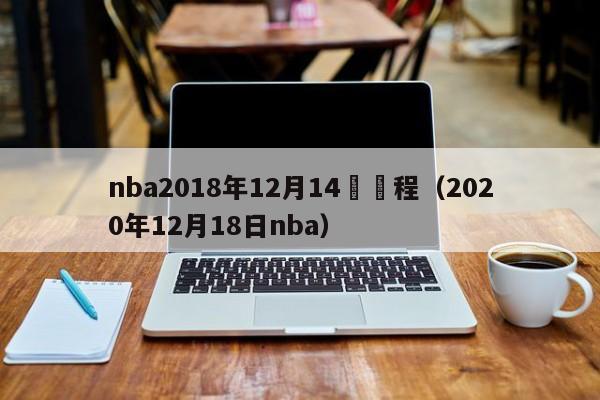 nba2018年12月14號賽程（2020年12月18日nba）