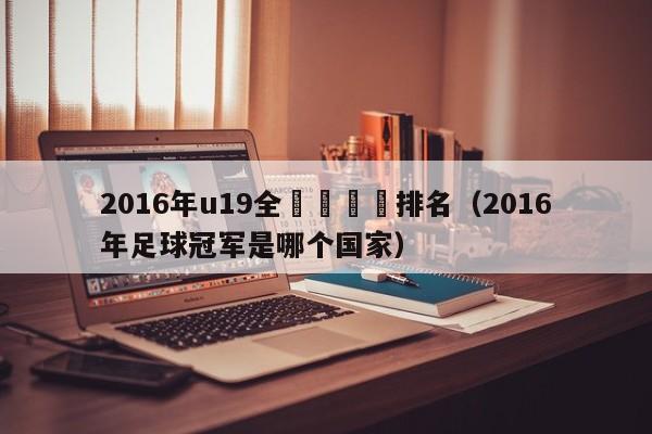 2016年u19全國錦標賽排名（2016年足球冠軍是哪個國家）