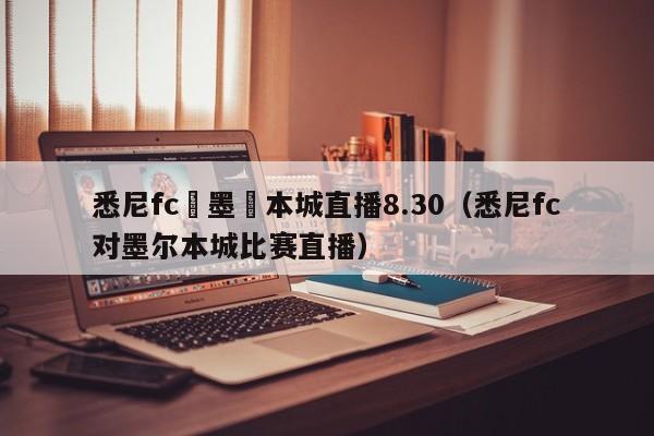 悉尼fc對墨爾本城直播8.30（悉尼fc對墨爾本城比賽直播）