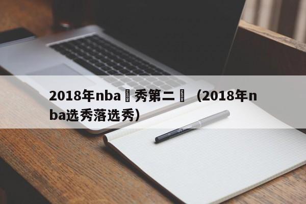 2018年nba選秀第二輪（2018年nba選秀落選秀）