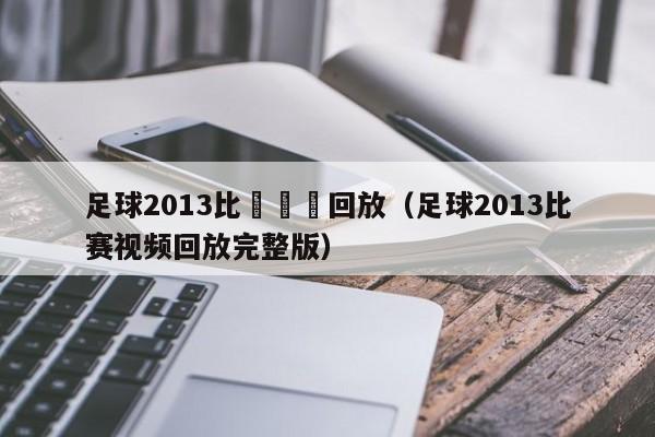 足球2013比賽視頻回放（足球2013比賽視頻回放完整版）