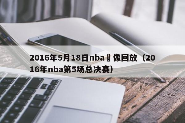 2016年5月18日nba錄像回放（2016年nba第5場總決賽）