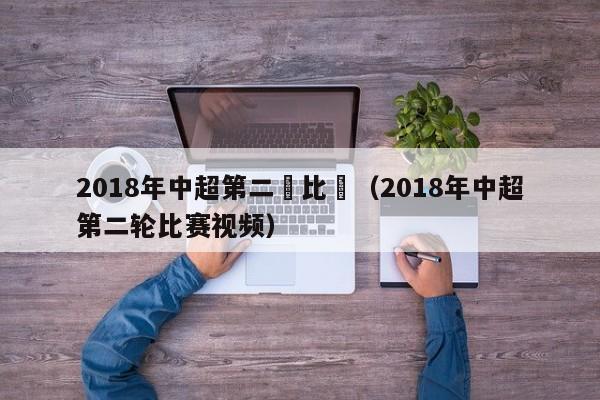 2018年中超第二輪比賽（2018年中超第二輪比賽視頻）