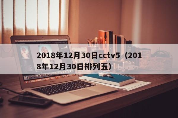 2018年12月30日cctv5（2018年12月30日排列五）