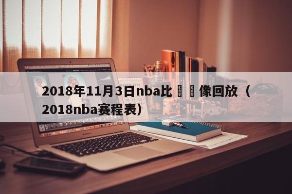 2018年11月3日nba比賽錄像回放（2018nba賽程表）