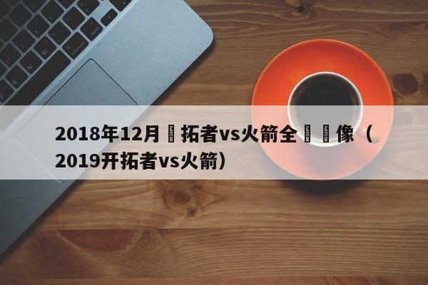 2018年12月開拓者vs火箭全場錄像（2019開拓者vs火箭）