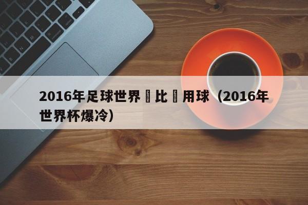 2016年足球世界盃比賽用球（2016年世界杯爆冷）