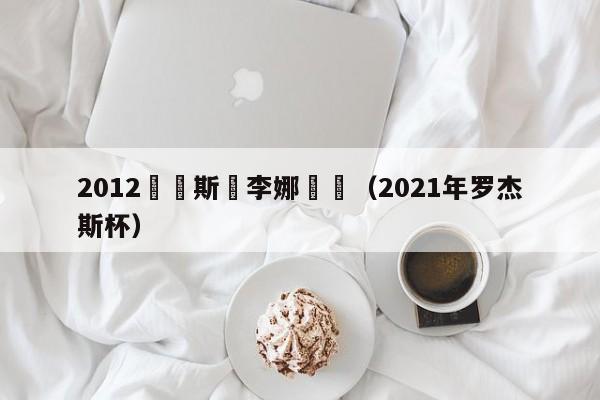 2012羅傑斯盃李娜決賽（2021年羅傑斯杯）