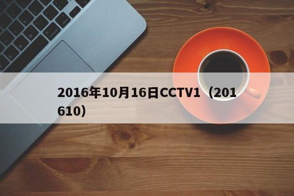 2016年10月16日CCTV1（201610）