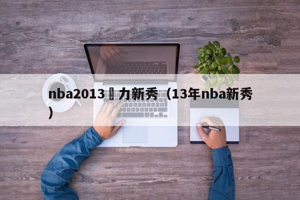 nba2013潛力新秀（13年nba新秀）