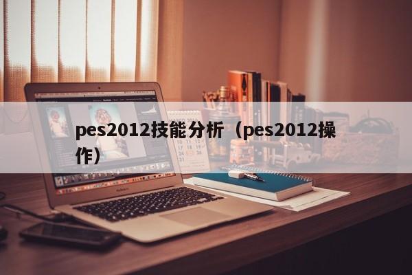 pes2012技能分析（pes2012操作）