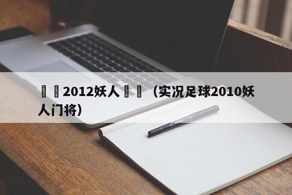 實況2012妖人門將（實況足球2010妖人門將）