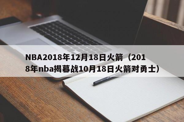 NBA2018年12月18日火箭（2018年nba揭幕戰10月18日火箭對勇士）