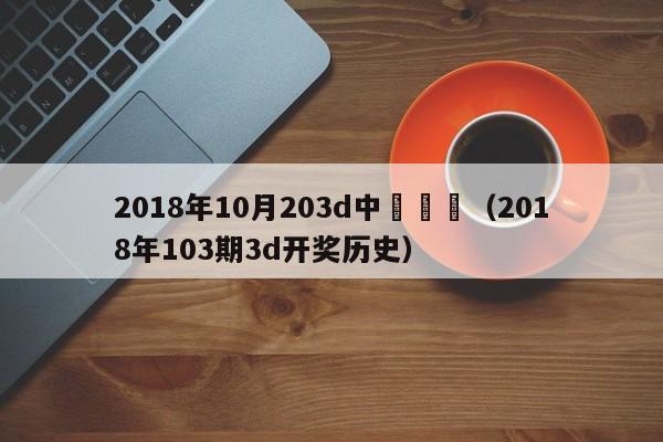 2018年10月203d中獎號碼（2018年103期3d開獎歷史）