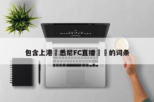 包含上港對悉尼FC直播時間的詞條