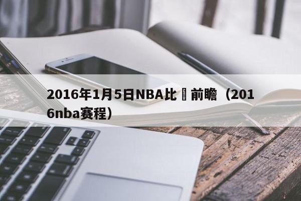 2016年1月5日NBA比賽前瞻（2016nba賽程）