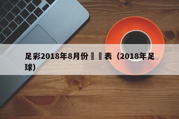 足彩2018年8月份對陣表（2018年足球）