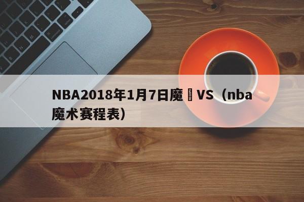 NBA2018年1月7日魔術VS（nba魔術賽程表）