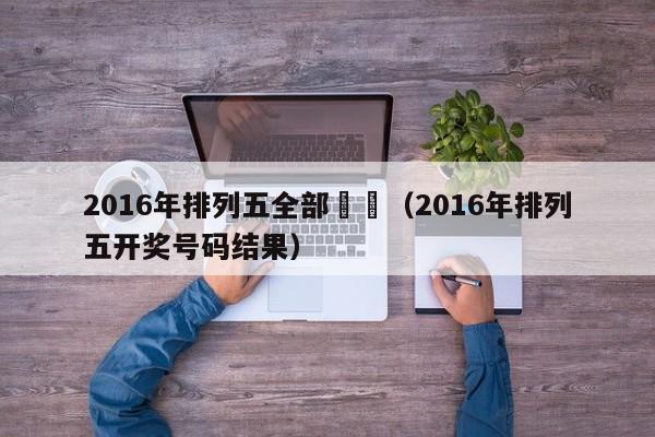 2016年排列五全部開獎（2016年排列五開獎號碼結果）