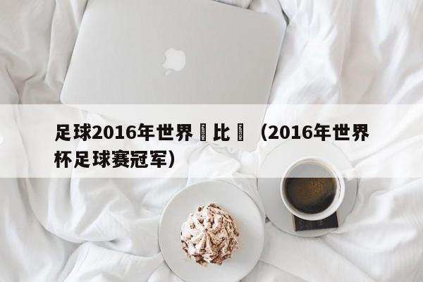 足球2016年世界盃比賽（2016年世界杯足球賽冠軍）